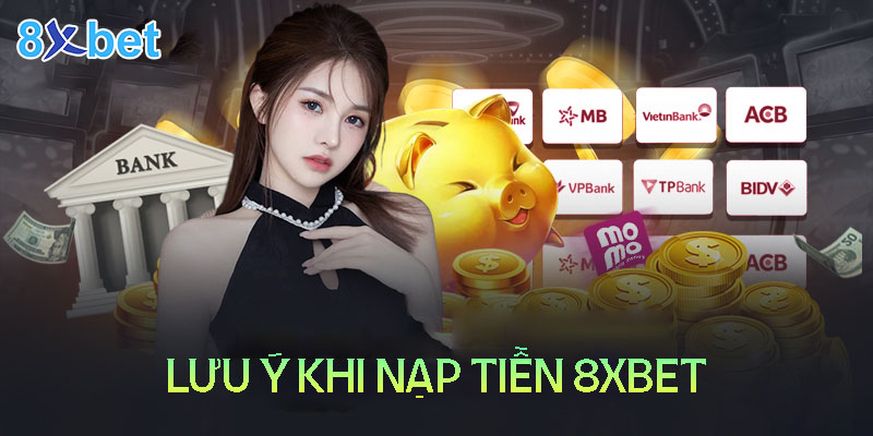 Một số lưu ý trong quá trình nạp tiền 8XBet