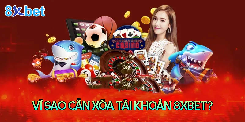 Những lý do người chơi cần xóa tài khoản 8XBet com