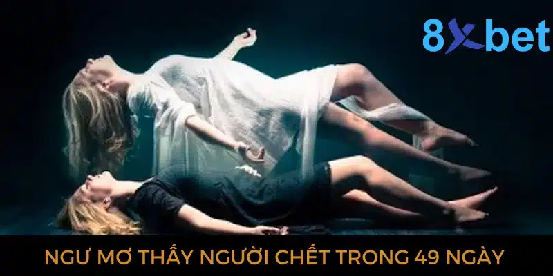 Ngủ mơ thấy người chết trong 49 ngày